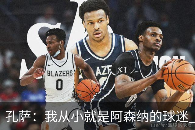 孔萨：我从小就是阿森纳的球迷 我们的目标是赢下欧冠冠军