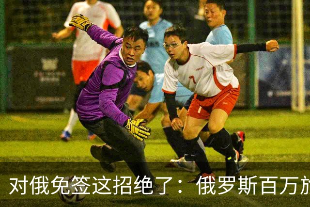 对俄免签这招绝了：俄罗斯百万旅客涌入中国，正好他们有钱没地花